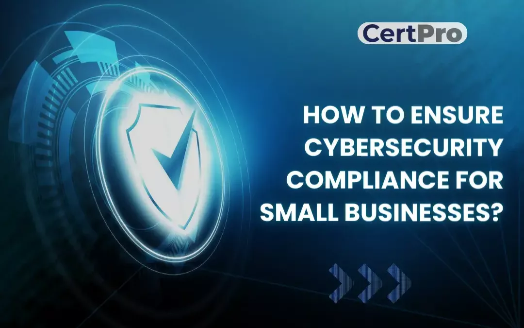 HOW TO ENSURE CYBERSECURITY COMPLIANCE FOR SMALL BUSINESSES?